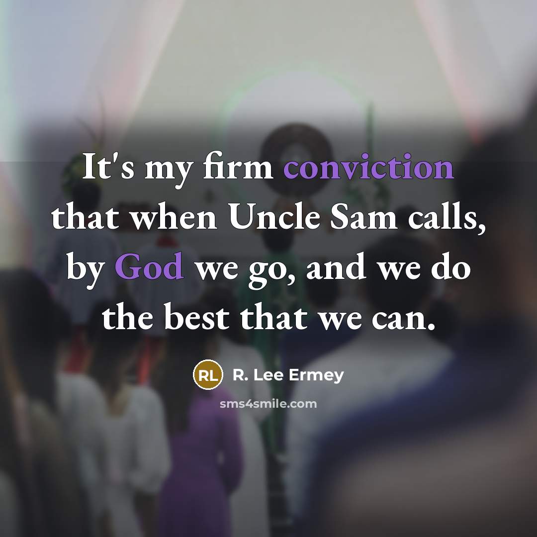“It's my firm conviction that when Uncle Sam calls, by God we go, and we do the best that we can.” quote by R. Lee Ermey