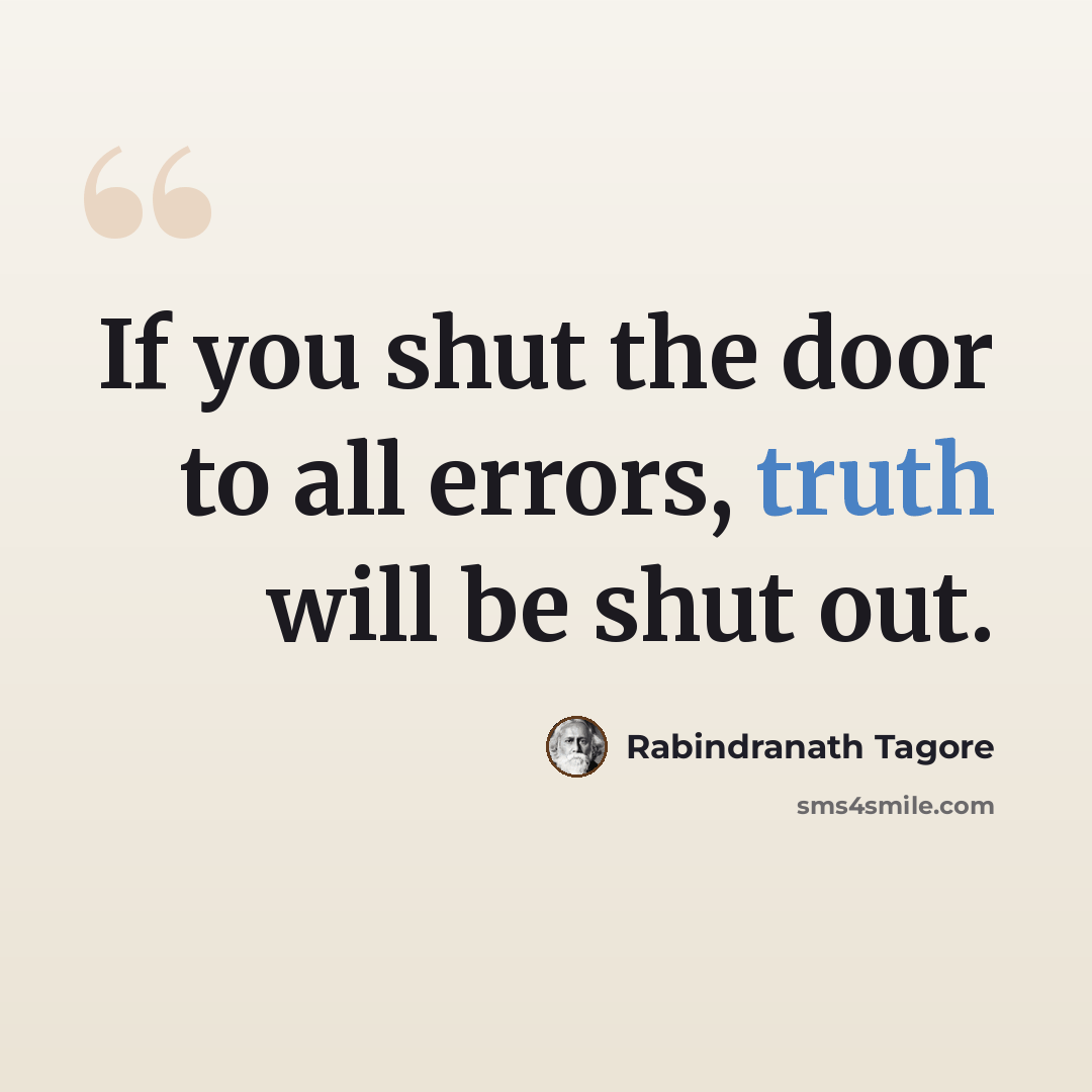 “If you shut the door to all errors, truth will be shut out.” quote by Rabindranath Tagore