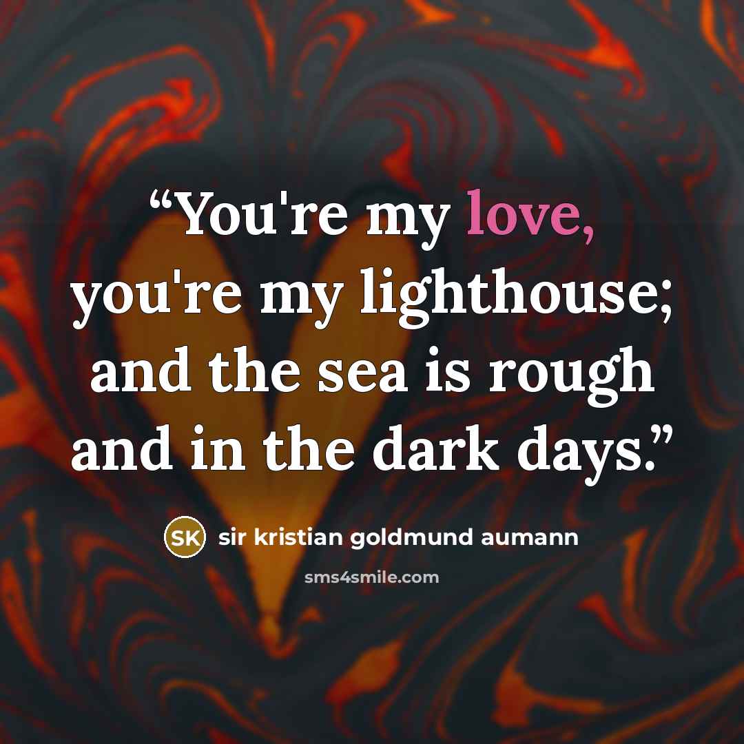 “You're my love, you're my lighthouse; and the sea is rough and in the dark days.” quote by sir kristian goldmund aumann