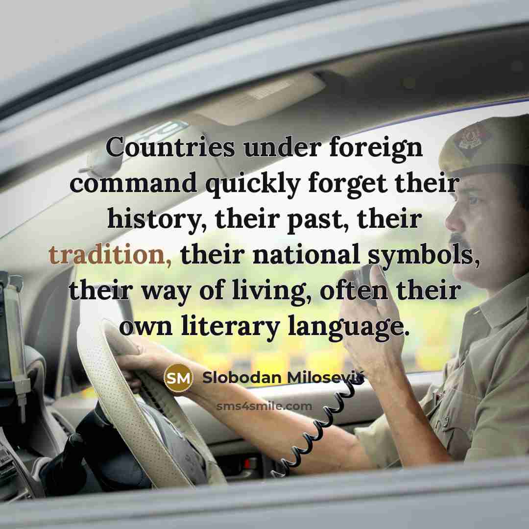 “Countries under foreign command quickly forget their history, their past, their tradition, their national symbols, their way of living, often their own literary language.” quote by Slobodan Milosević