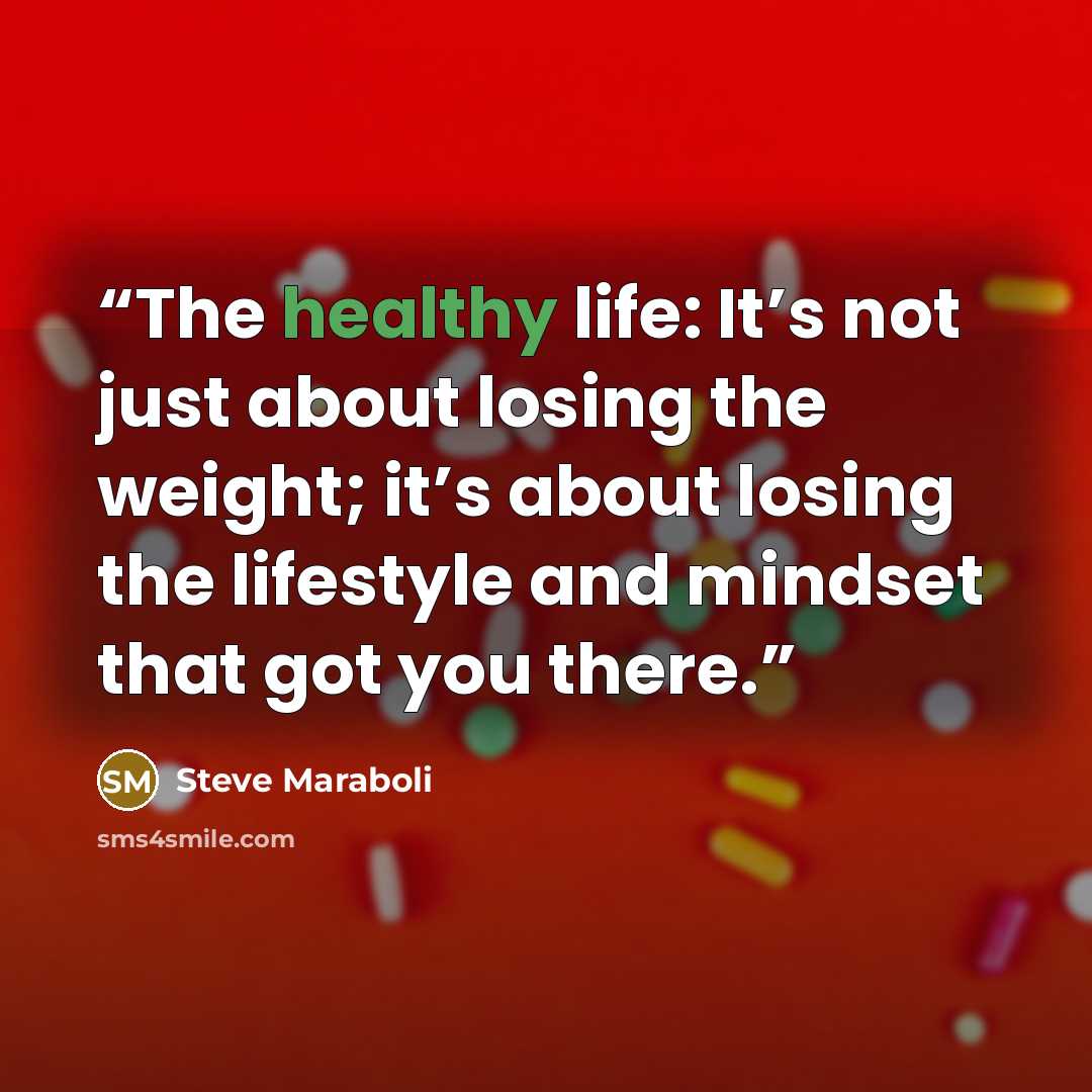 “The healthy life: It’s not just about losing the weight; it’s about losing the lifestyle and mindset that got you there.” quote by Steve Maraboli