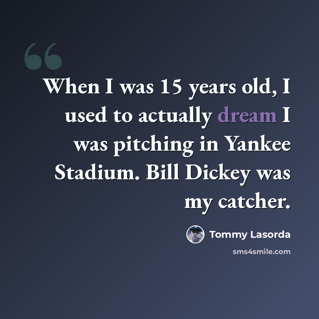 “When I was 15 years old, I used to actually dream I was pitching in Yankee Stadium. Bill Dickey was my catcher.” quote by Tommy Lasorda