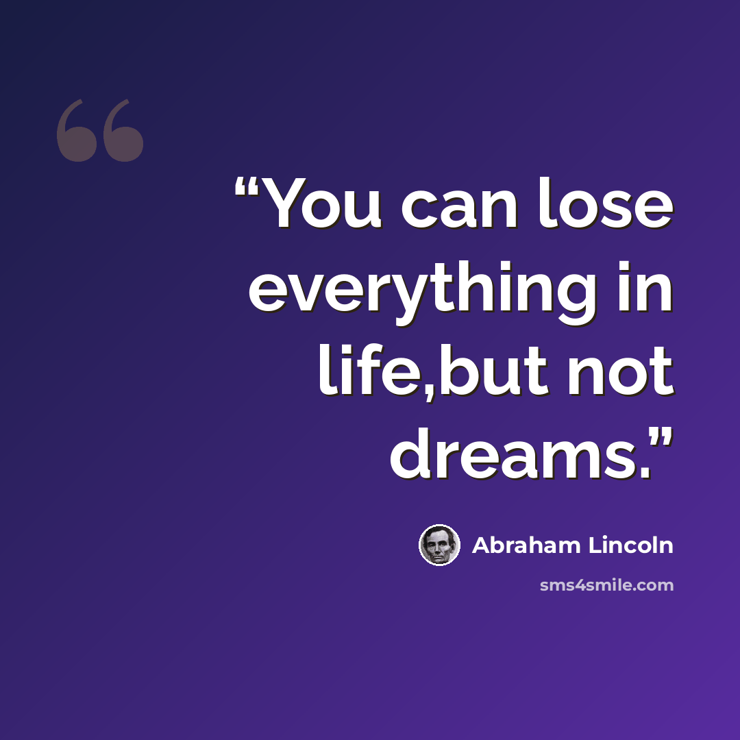 “You can lose everything in life,but not dreams.” quote by Abraham Lincoln
