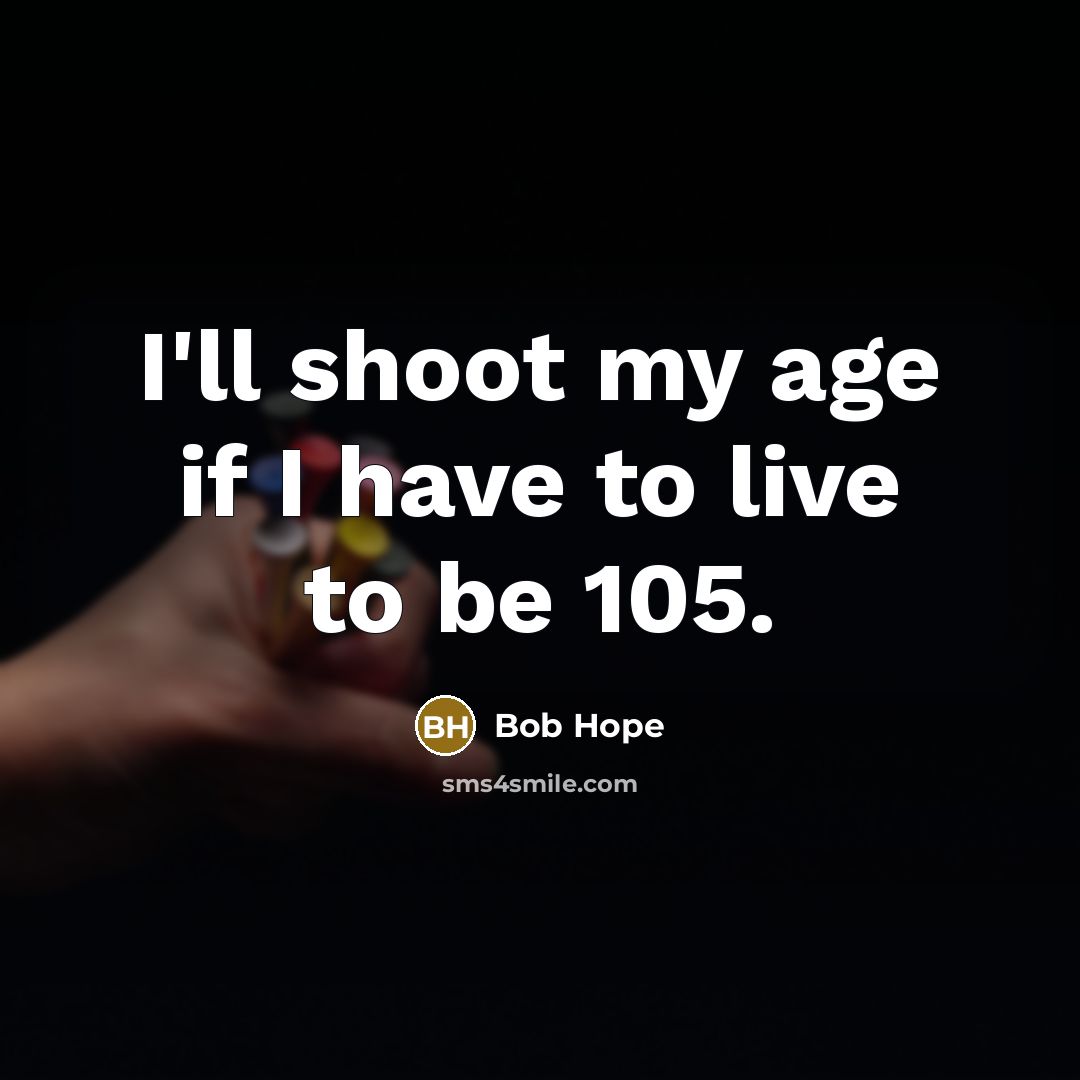 “I'll shoot my age if I have to live to be 105.” quote by Bob Hope