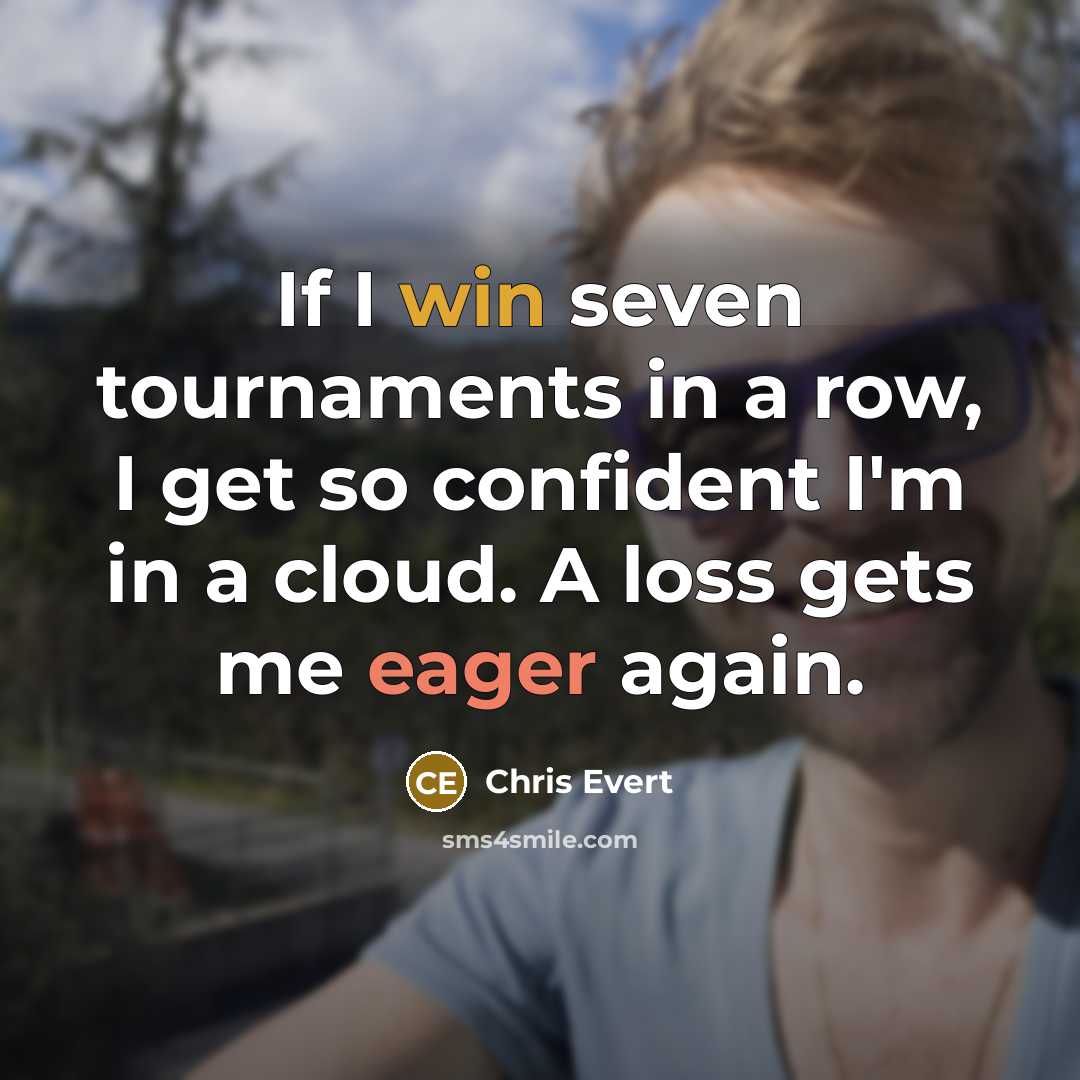 “If I win seven tournaments in a row, I get so confident I'm in a cloud. A loss gets me eager again.” quote by Chris Evert