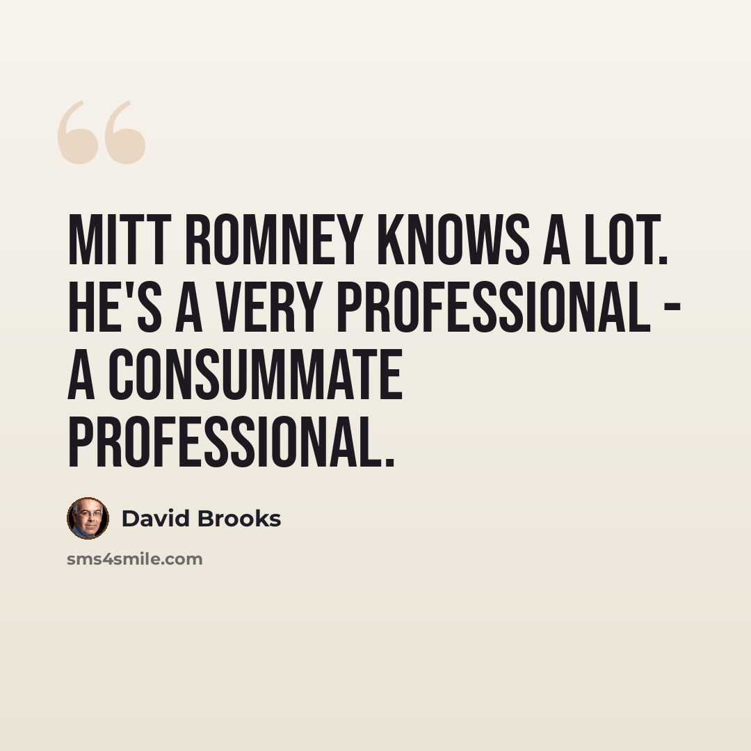 “Mitt Romney knows a lot. He's a very professional - a consummate professional.” quote by David Brooks
