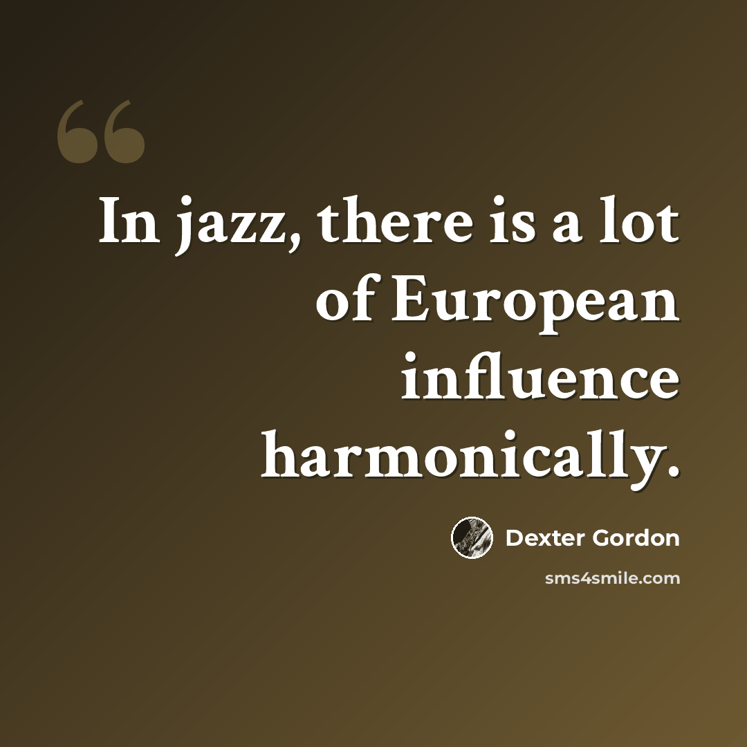 “In jazz, there is a lot of European influence harmonically.” quote by Dexter Gordon