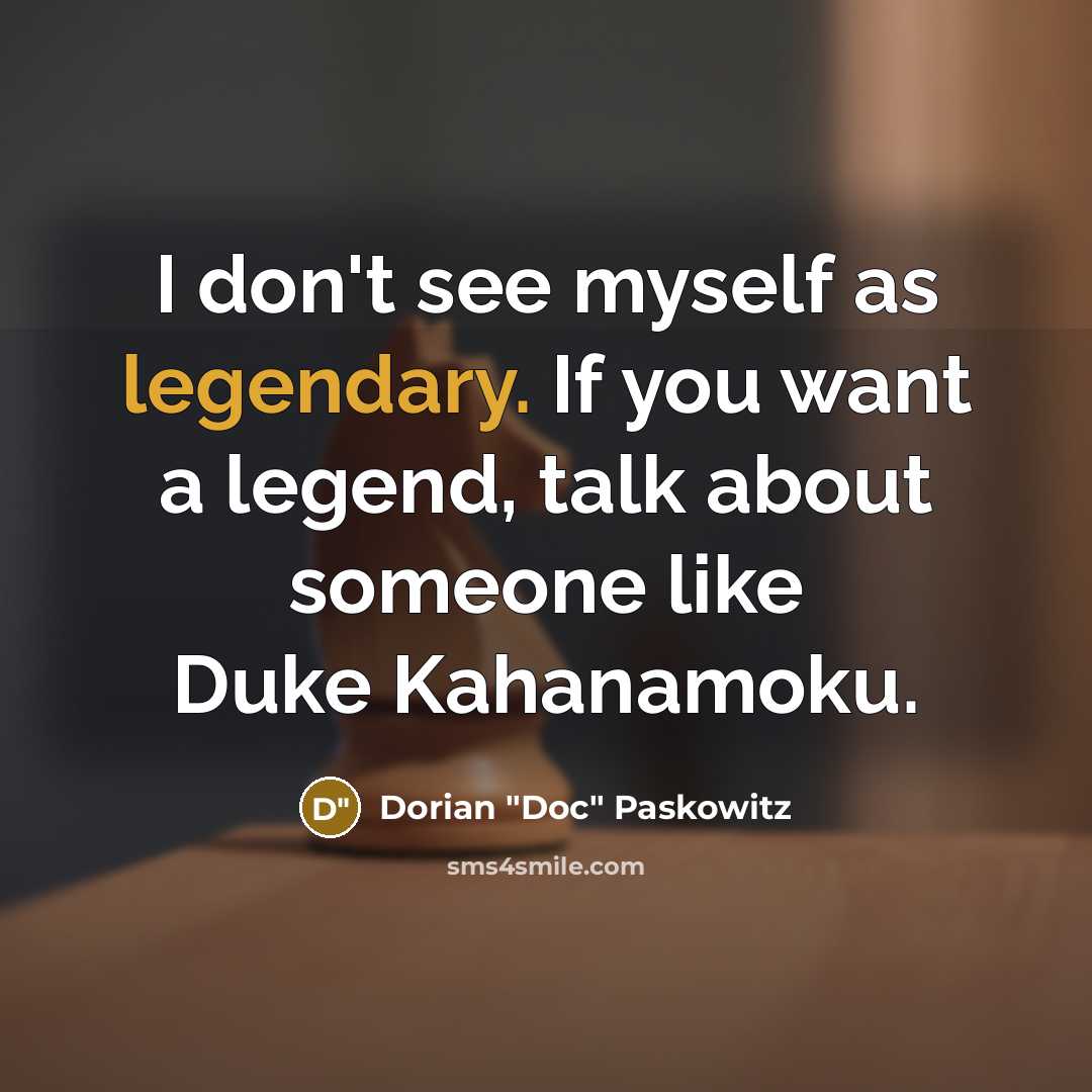 “I don't see myself as legendary. If you want a legend, talk about someone like Duke Kahanamoku.” quote by Dorian "Doc" Paskowitz