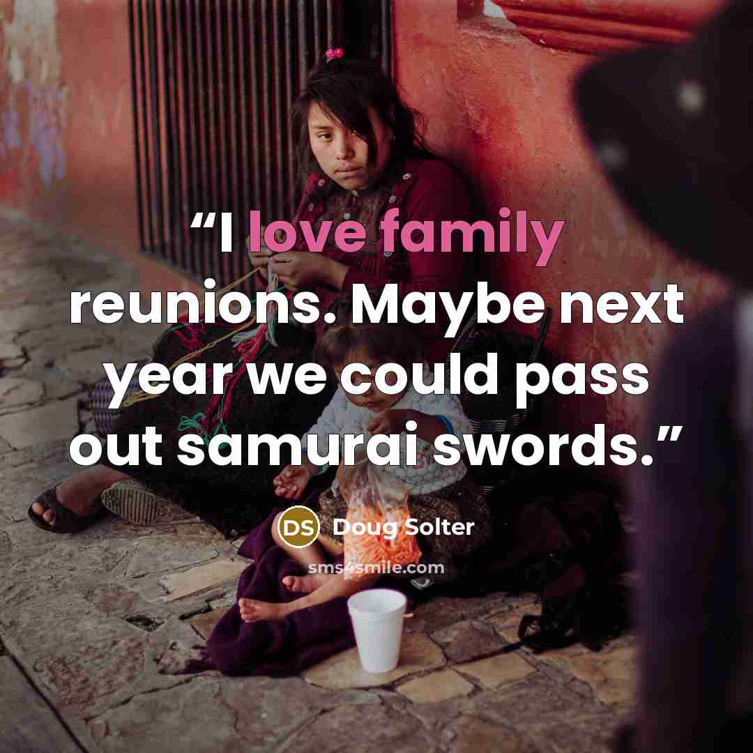 “I love family reunions. Maybe next year we could pass out samurai swords.” quote by Doug Solter