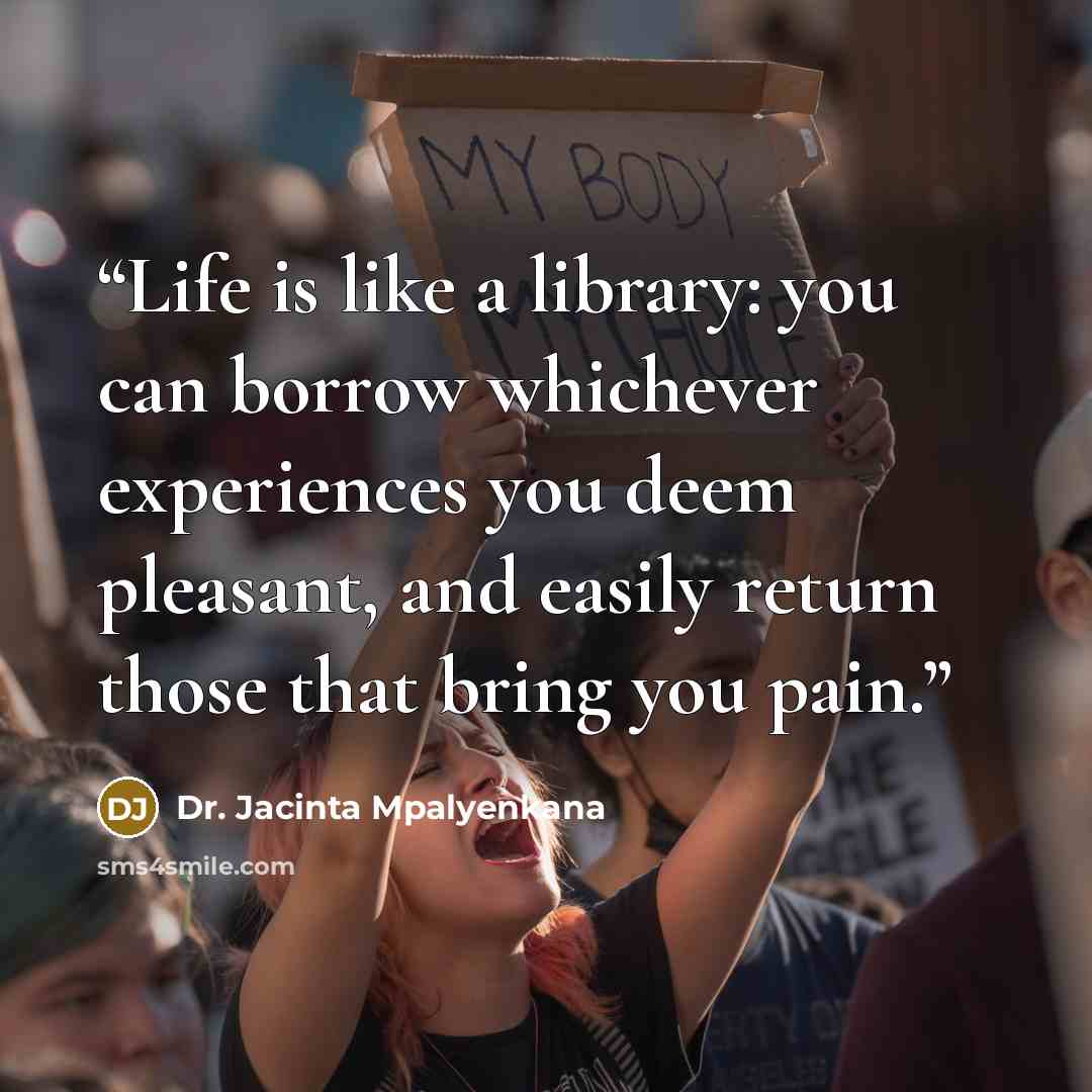 “Life is like a library: you can borrow whichever experiences you deem pleasant, and easily return those that bring you pain.” quote by Dr. Jacinta Mpalyenkana