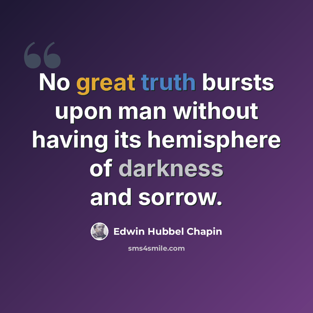 “No great truth bursts upon man without having its hemisphere of darkness and sorrow.” quote by Edwin Hubbel Chapin