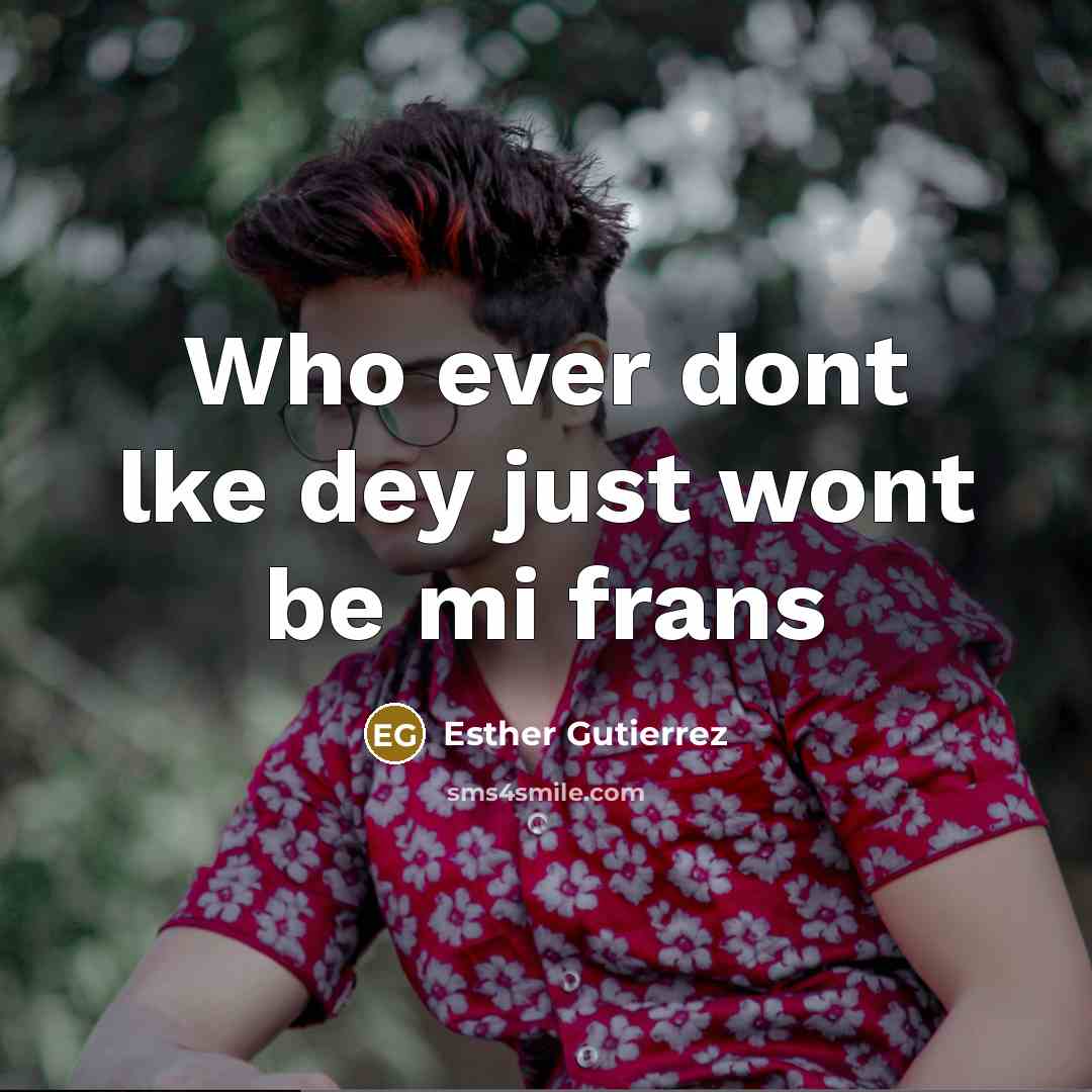 “Who ever dont lke dey just wont be mi frans” quote by Esther Gutierrez