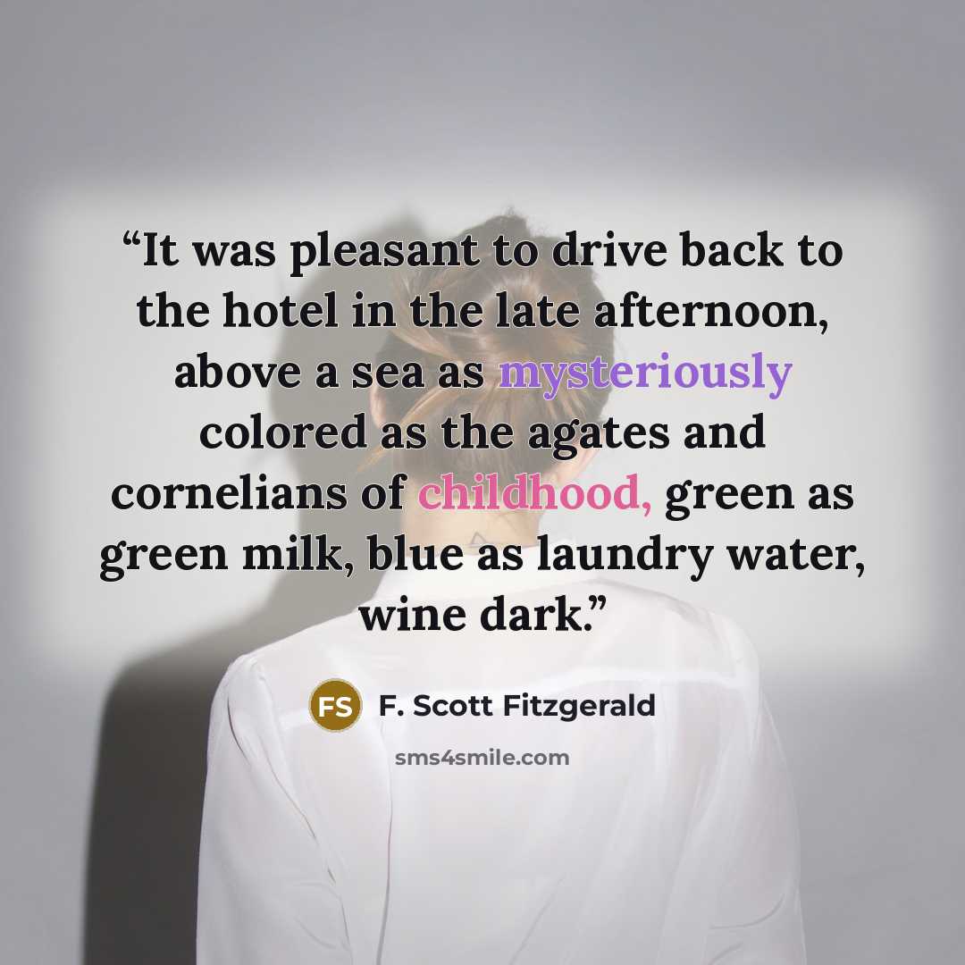 “It was pleasant to drive back to the hotel in the late afternoon, above a sea as mysteriously colored as the agates and cornelians of childhood, green as green milk, blue as laundry water, wine dark.” quote by F. Scott Fitzgerald