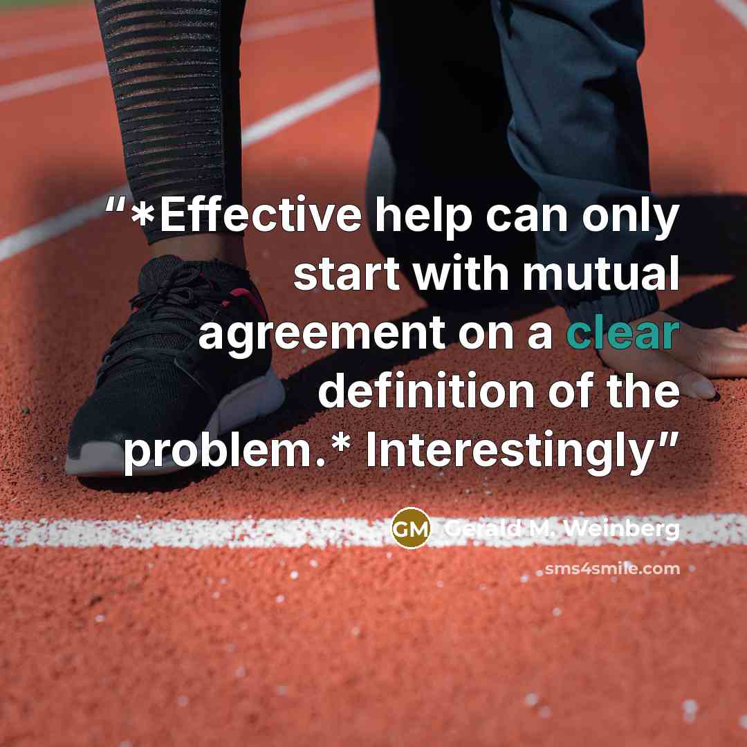 “*Effective help can only start with mutual agreement on a clear definition of the problem.* Interestingly” quote by Gerald M. Weinberg