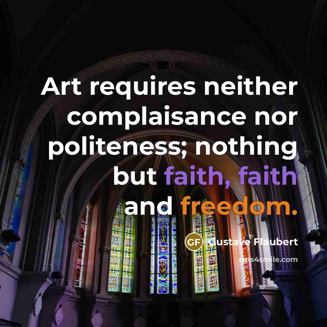 “Art requires neither complaisance nor politeness; nothing but faith, faith and freedom.” quote by Gustave Flaubert