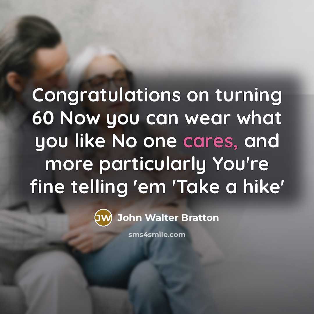 “Congratulations on turning 60 Now you can wear what you like No one cares, and more particularly You're fine telling 'em 'Take a hike'” quote by John Walter Bratton