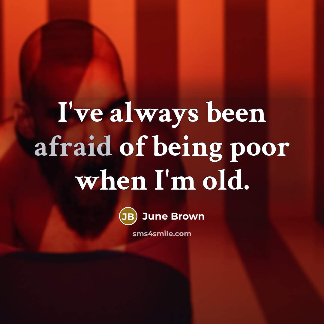 “I've always been afraid of being poor when I'm old.” quote by June Brown