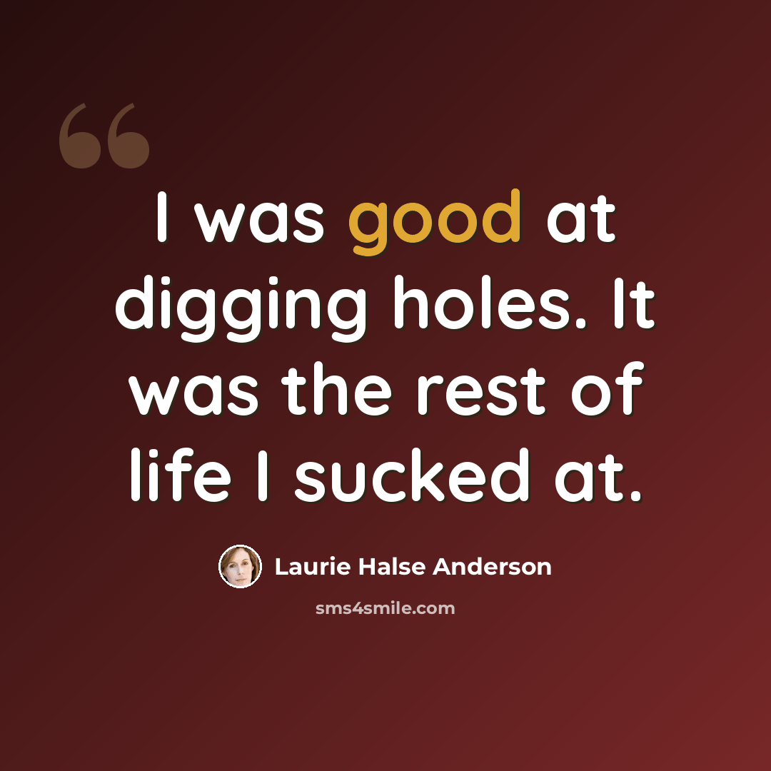 “I was good at digging holes. It was the rest of life I sucked at.” quote by Laurie Halse Anderson