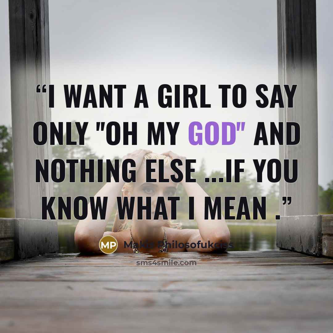 “I want a girl to say only ''Oh my God'' and nothing else ...if you know what I mean .” quote by Makis Philosofukciss