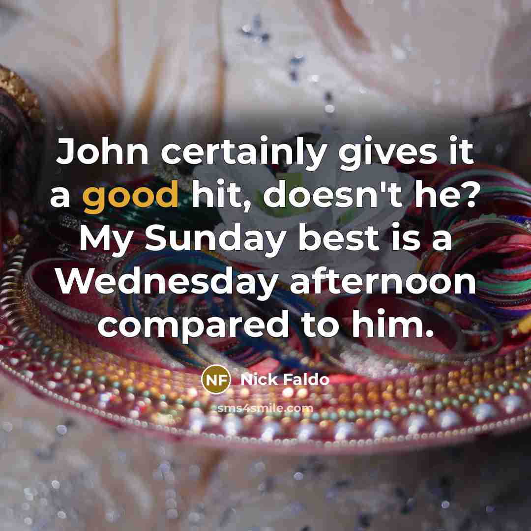 “John certainly gives it a good hit, doesn't he? My Sunday best is a Wednesday afternoon compared to him.” quote by Nick Faldo