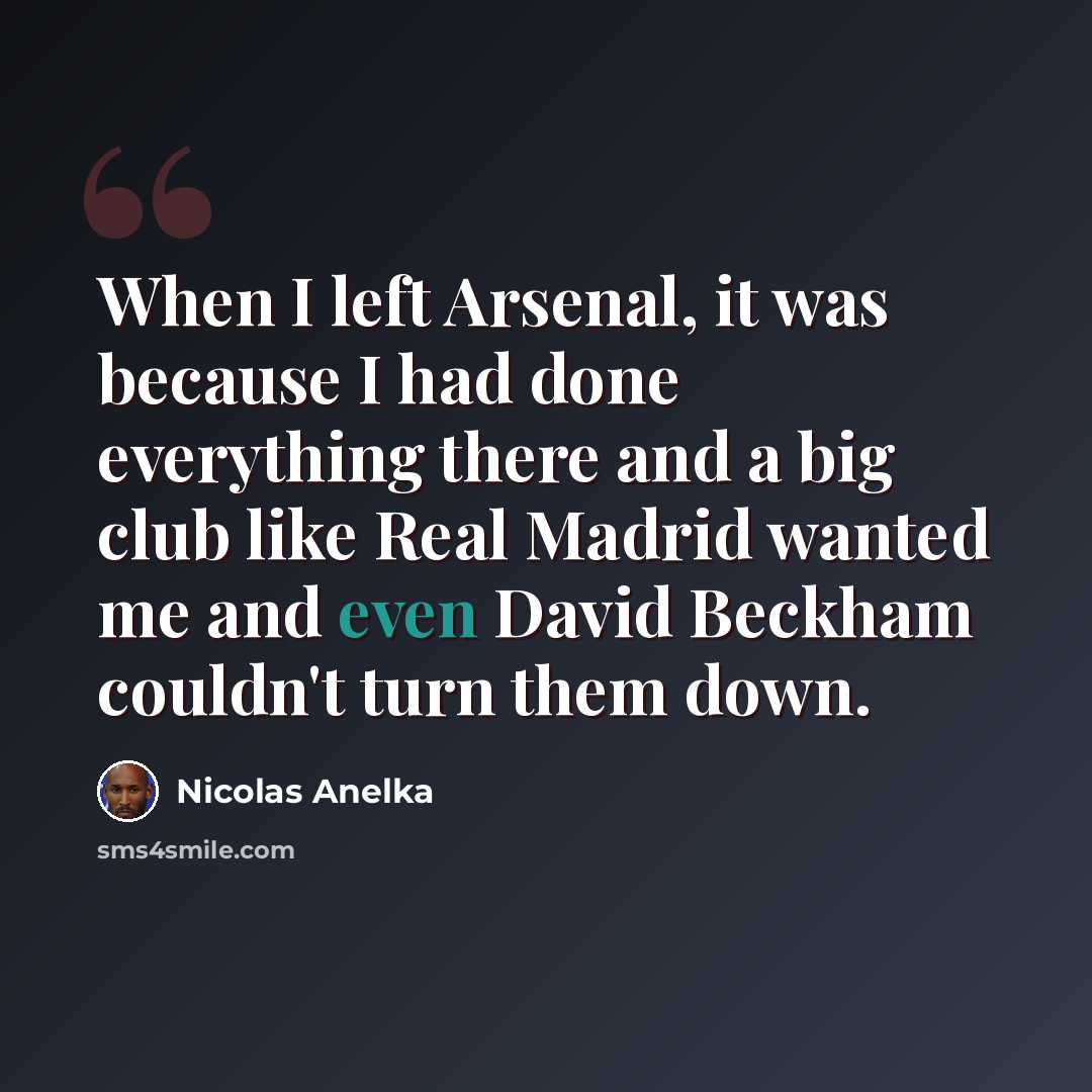 “When I left Arsenal, it was because I had done everything there and a big club like Real Madrid wanted me and even David Beckham couldn't turn them down.” quote by Nicolas Anelka