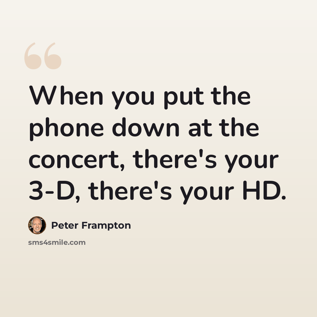 “When you put the phone down at the concert, there's your 3-D, there's your HD.” quote by Peter Frampton
