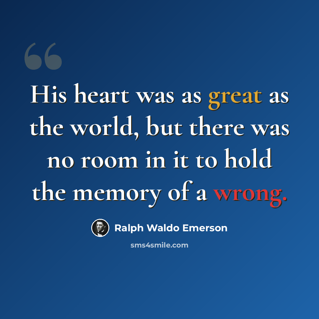 “His heart was as great as the world, but there was no room in it to hold the memory of a wrong.” quote by Ralph Waldo Emerson