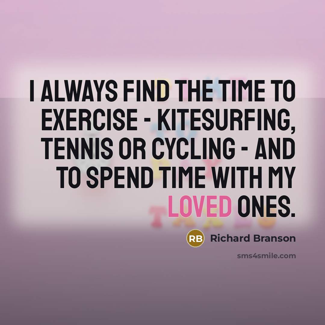 “I always find the time to exercise - kitesurfing, tennis or cycling - and to spend time with my loved ones.” quote by Richard Branson