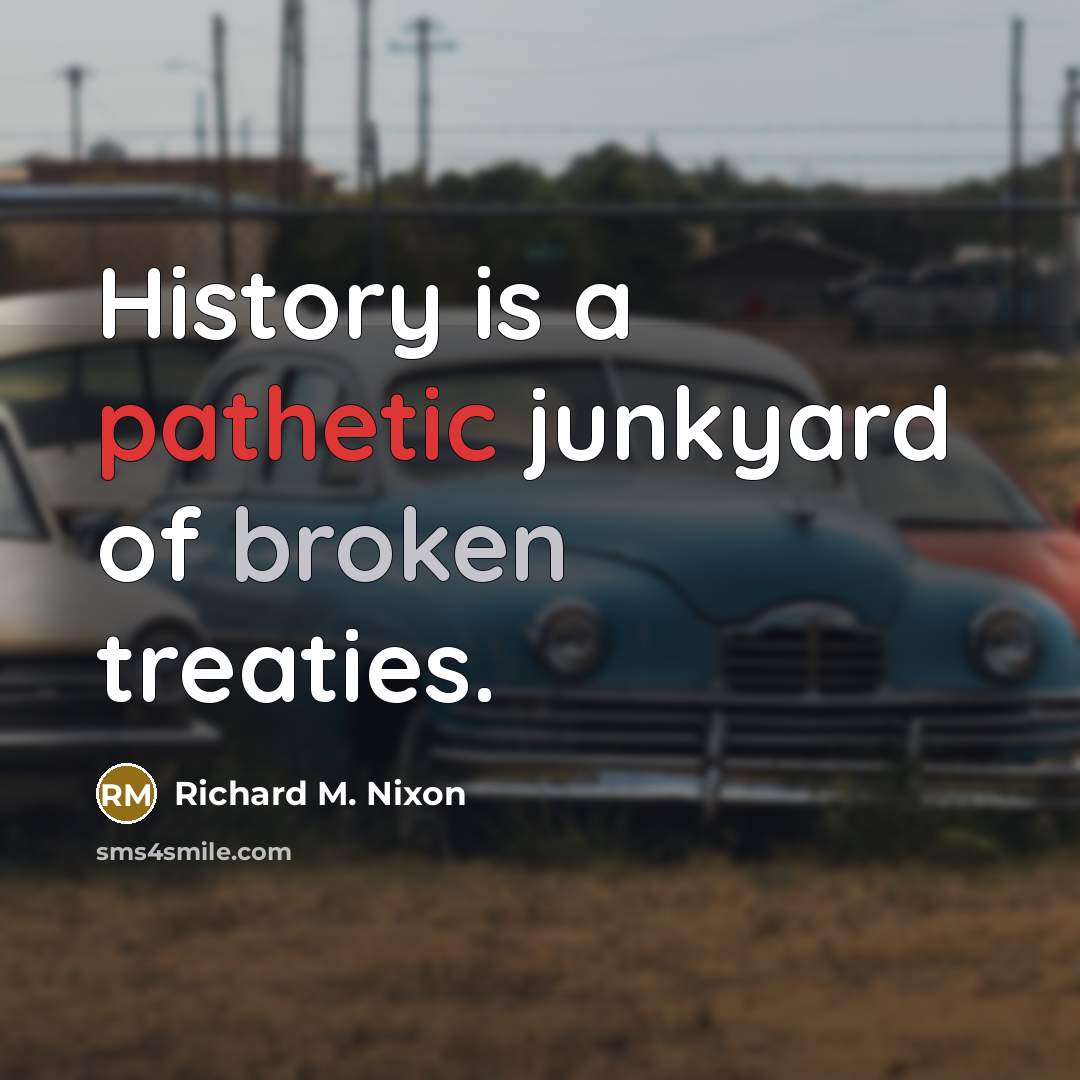 “History is a pathetic junkyard of broken treaties.” quote by Richard M. Nixon