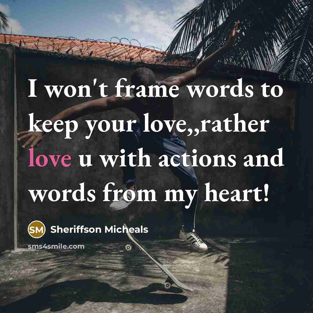 “I won't frame words to keep your love,,rather love u with actions and words from my heart!” quote by Sheriffson Micheals