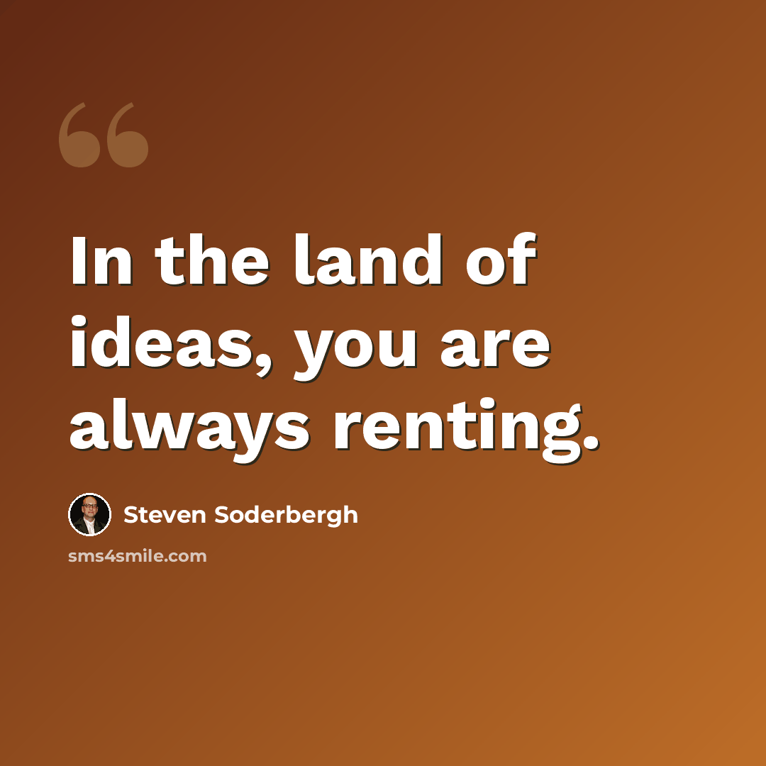 “In the land of ideas, you are always renting.” quote by Steven Soderbergh