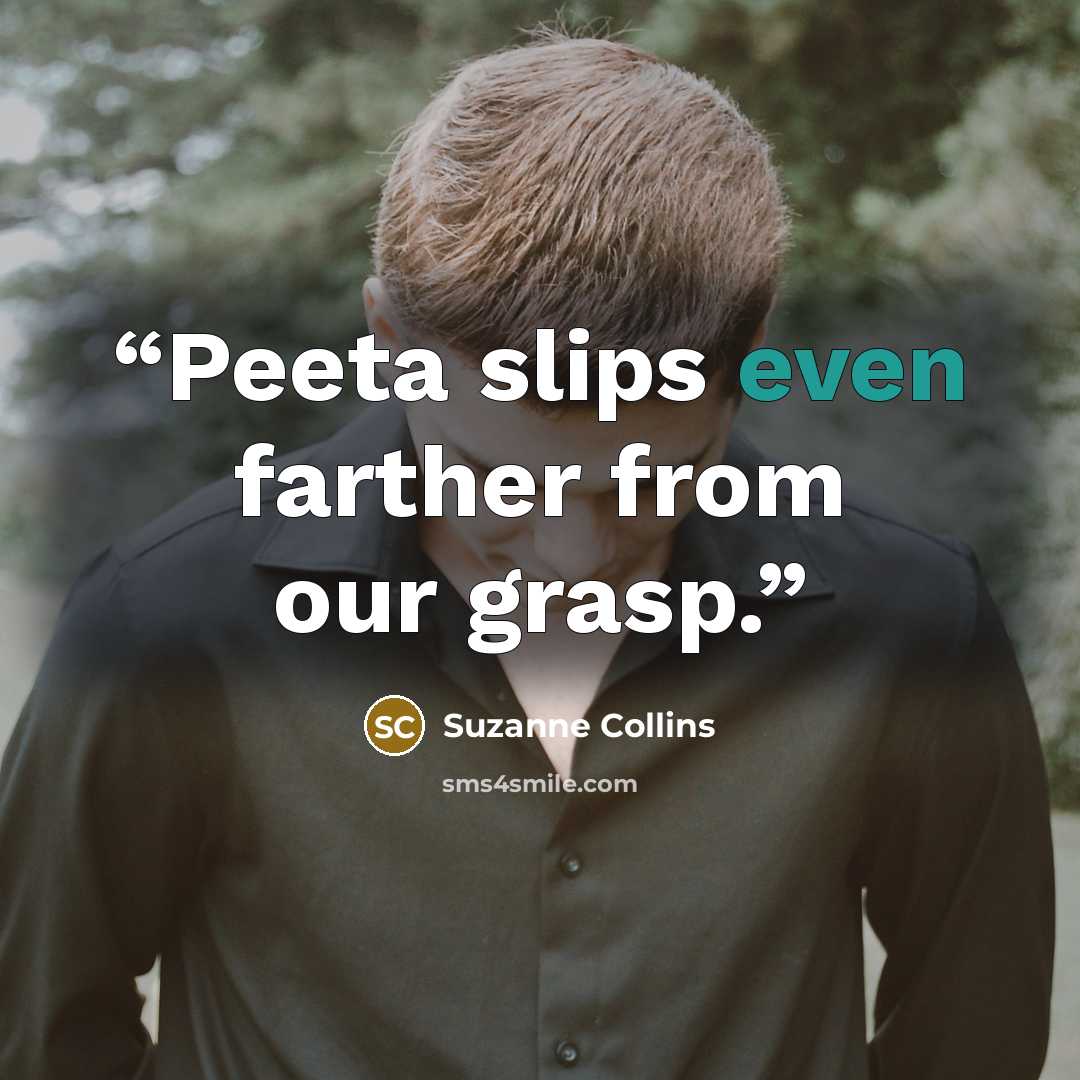 “Peeta slips even farther from our grasp.” quote by Suzanne Collins