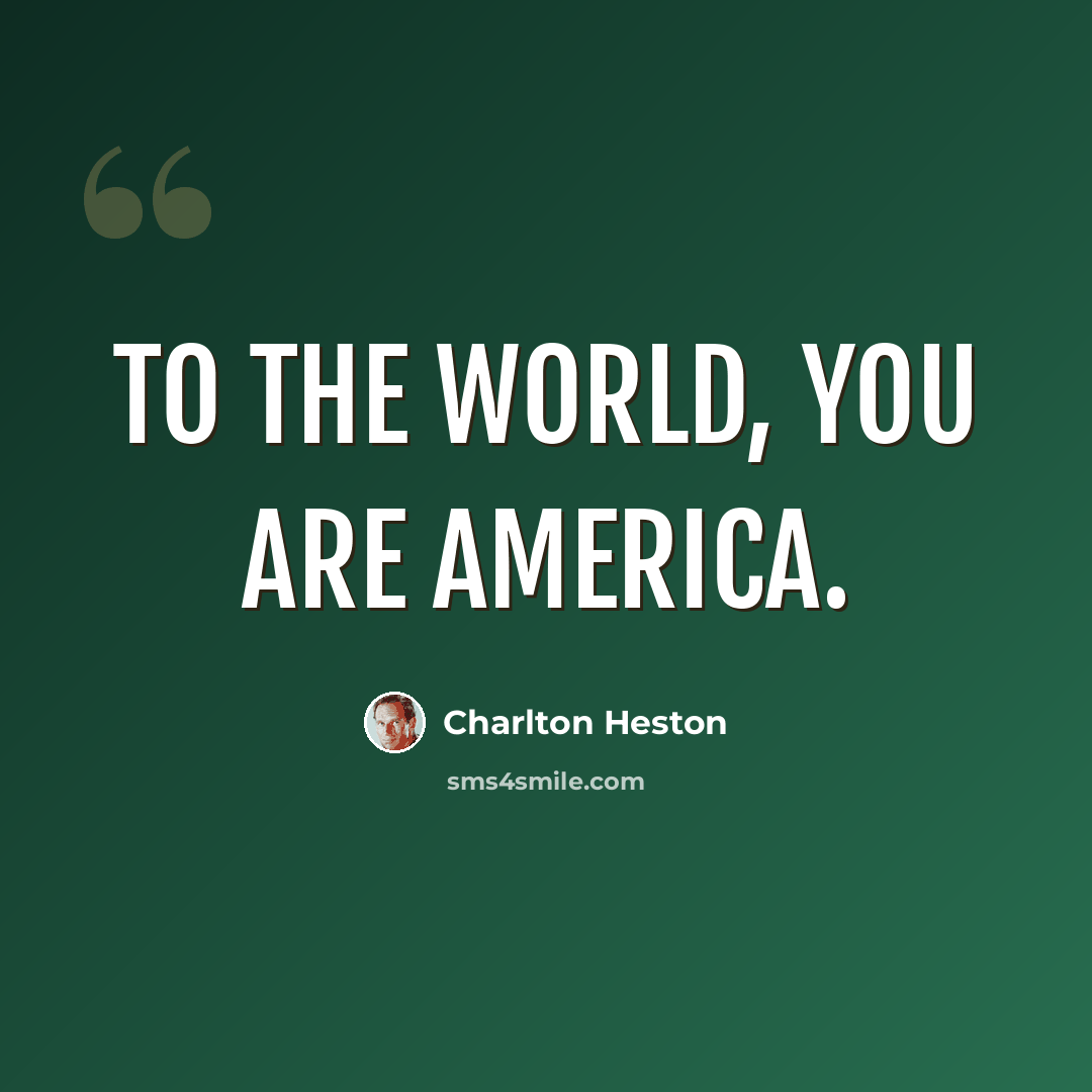 “To the world, you are America.” quote by Charlton Heston
