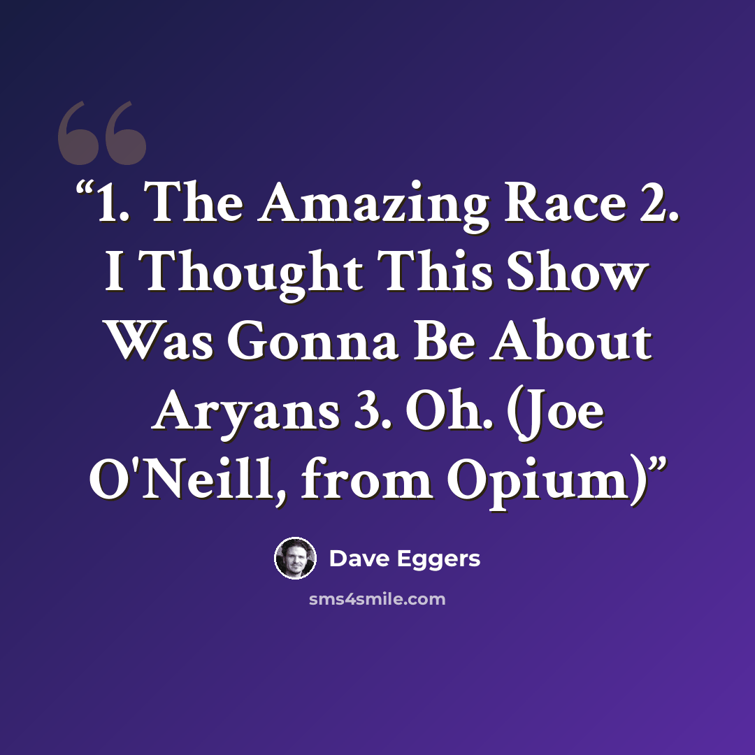 “1. The Amazing Race 2. I Thought This Show Was Gonna Be About Aryans 3. Oh. (Joe O'Neill, from Opium)” quote by Dave Eggers