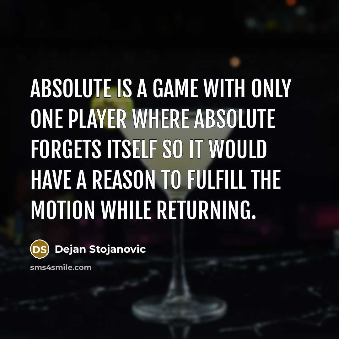 “Absolute is a game with only one player where Absolute forgets itself so it would have a reason to fulfill the motion while returning.” quote by Dejan Stojanovic