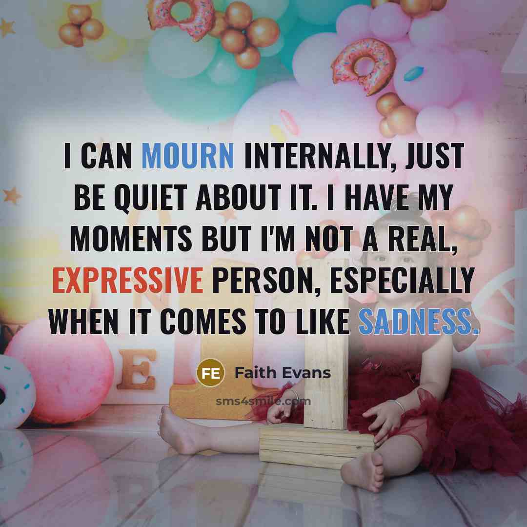 “I can mourn internally, just be quiet about it. I have my moments but I'm not a real, expressive person, especially when it comes to like sadness.” quote by Faith Evans