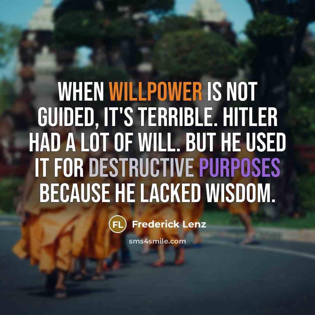“When willpower is not guided, it's terrible. Hitler had a lot of will. But he used it for destructive purposes because he lacked wisdom.” quote by Frederick Lenz