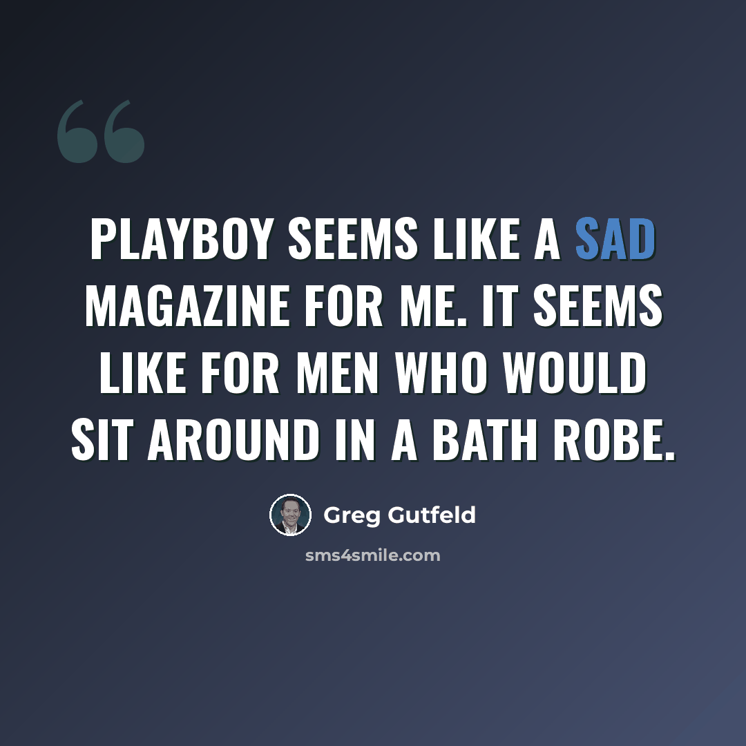 “Playboy seems like a sad magazine for me. It seems like for men who would sit around in a bath robe.” quote by Greg Gutfeld