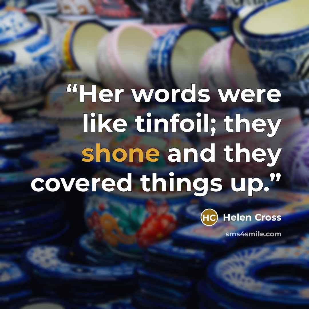 “Her words were like tinfoil; they shone and they covered things up.” quote by Helen Cross