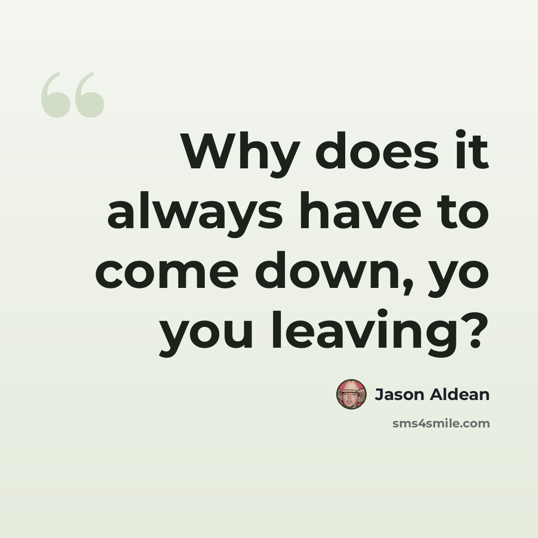 “Why does it always have to come down, yo you leaving?” quote by Jason Aldean