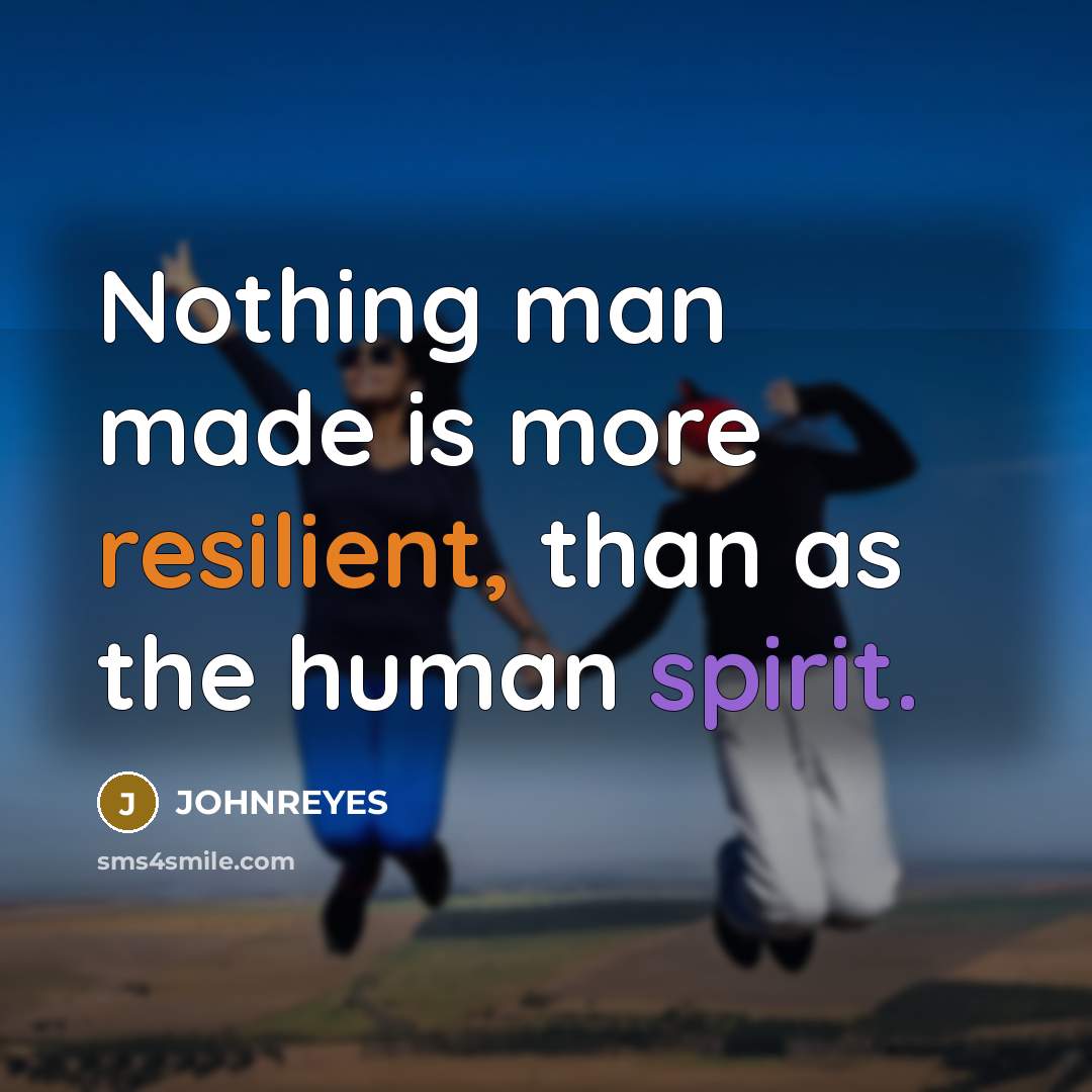 “Nothing man made is more resilient, than as the human spirit.” quote by JOHNREYES