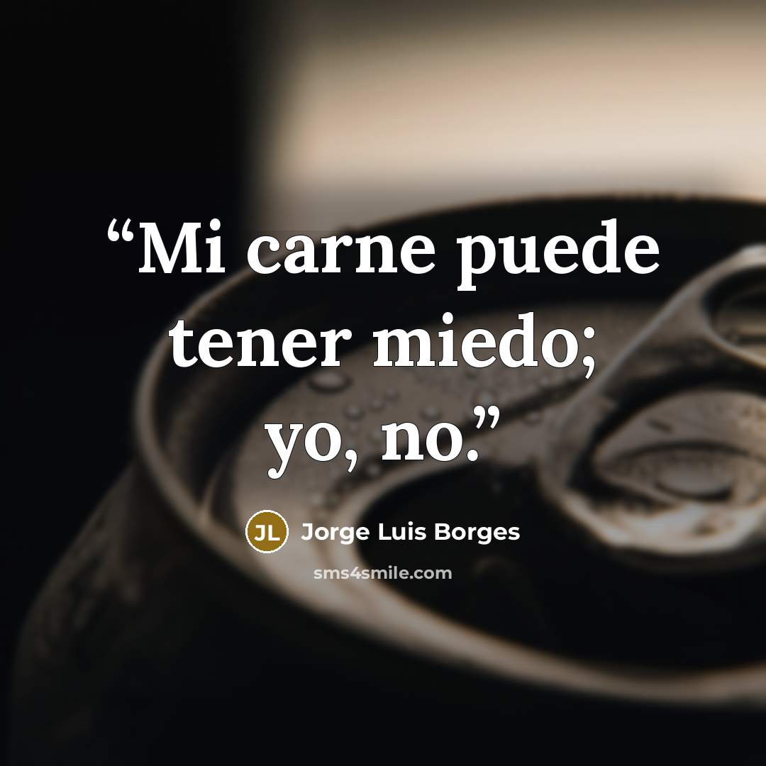 “Mi carne puede tener miedo; yo, no.” quote by Jorge Luis Borges