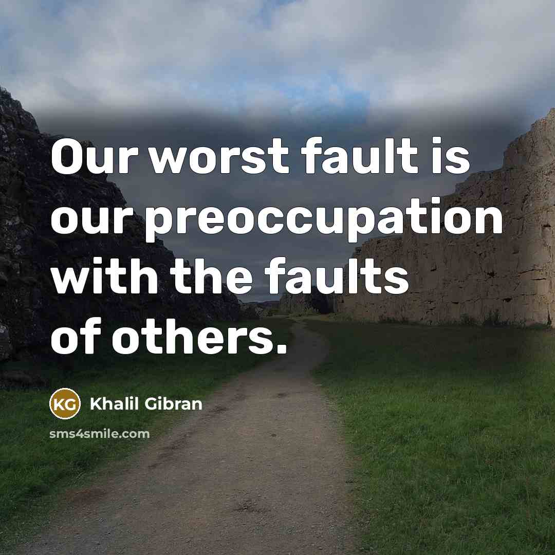 “Our worst fault is our preoccupation with the faults of others.” quote by Khalil Gibran