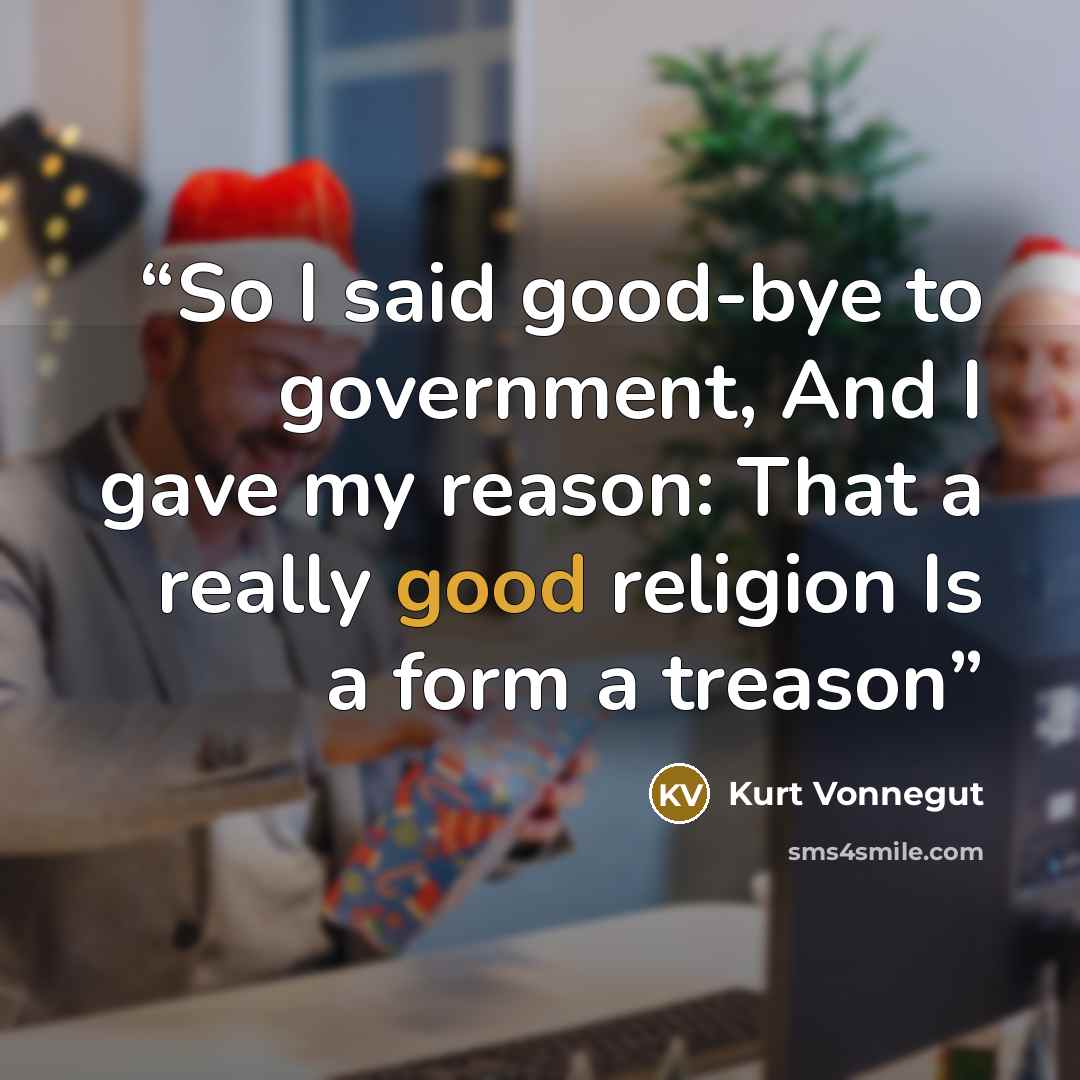 “So I said good-bye to government, And I gave my reason: That a really good religion Is a form a treason” quote by kurt vonnegut