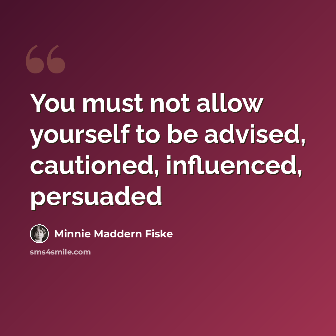 “You must not allow yourself to be advised, cautioned, influenced, persuaded” quote by Minnie Maddern Fiske
