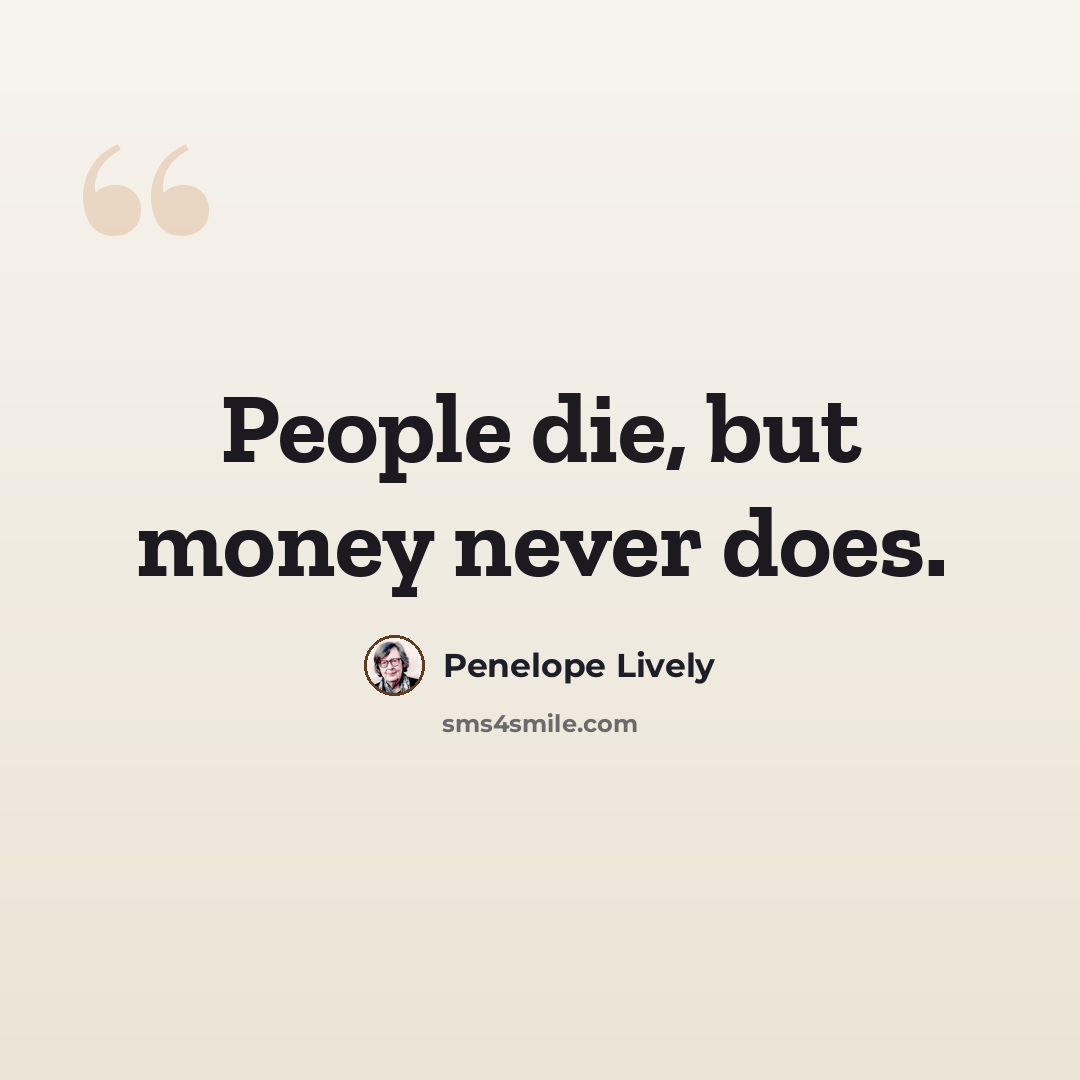 “People die, but money never does.” quote by Penelope Lively