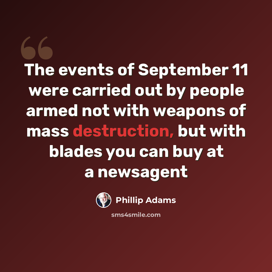 “The events of September 11 were carried out by people armed not with weapons of mass destruction, but with blades you can buy at a newsagent” quote by Phillip Adams