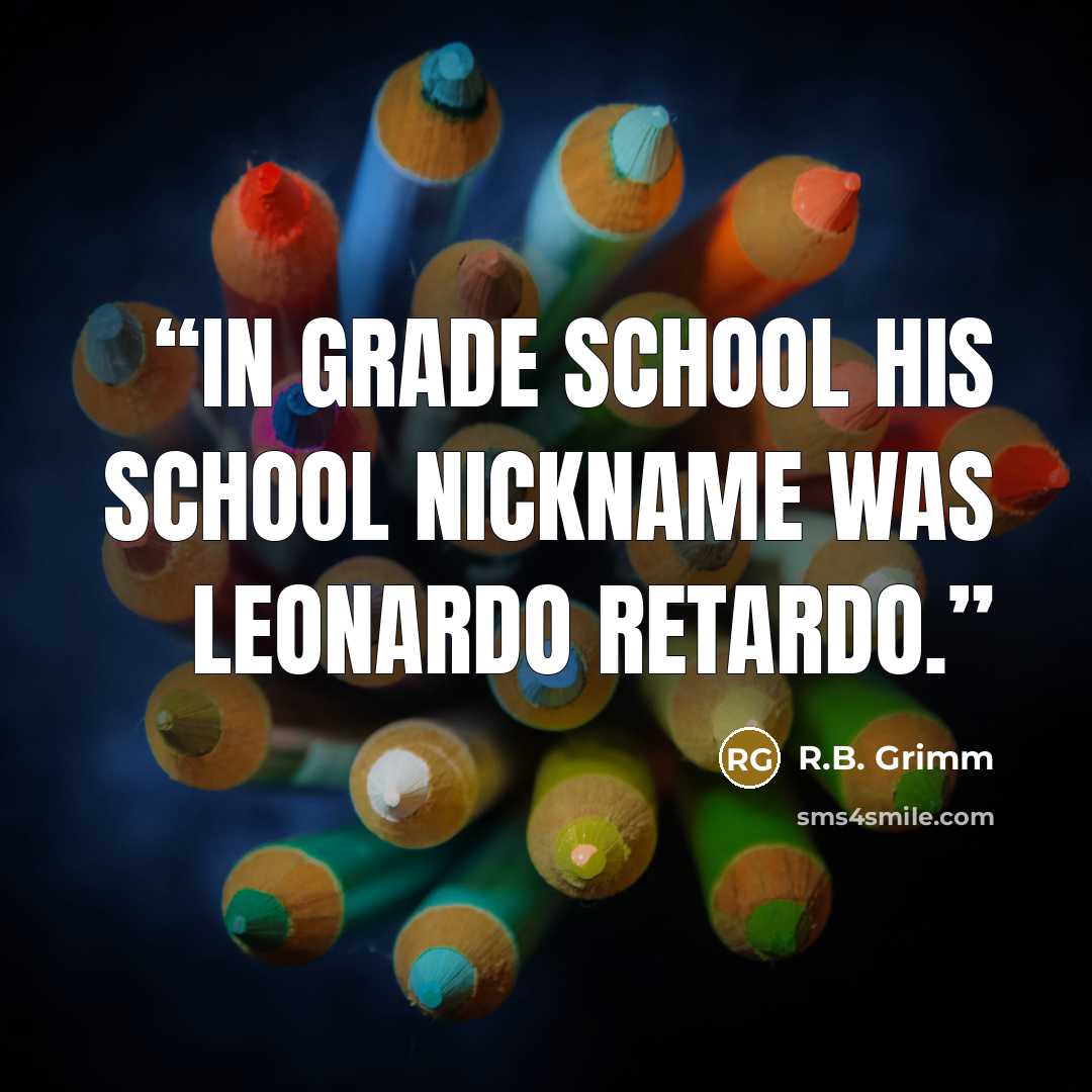 “In grade school his school nickname was Leonardo Retardo.” quote by R.B. Grimm