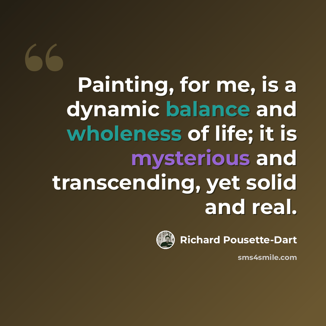 “Painting, for me, is a dynamic balance and wholeness of life; it is mysterious and transcending, yet solid and real.” quote by Richard Pousette-Dart