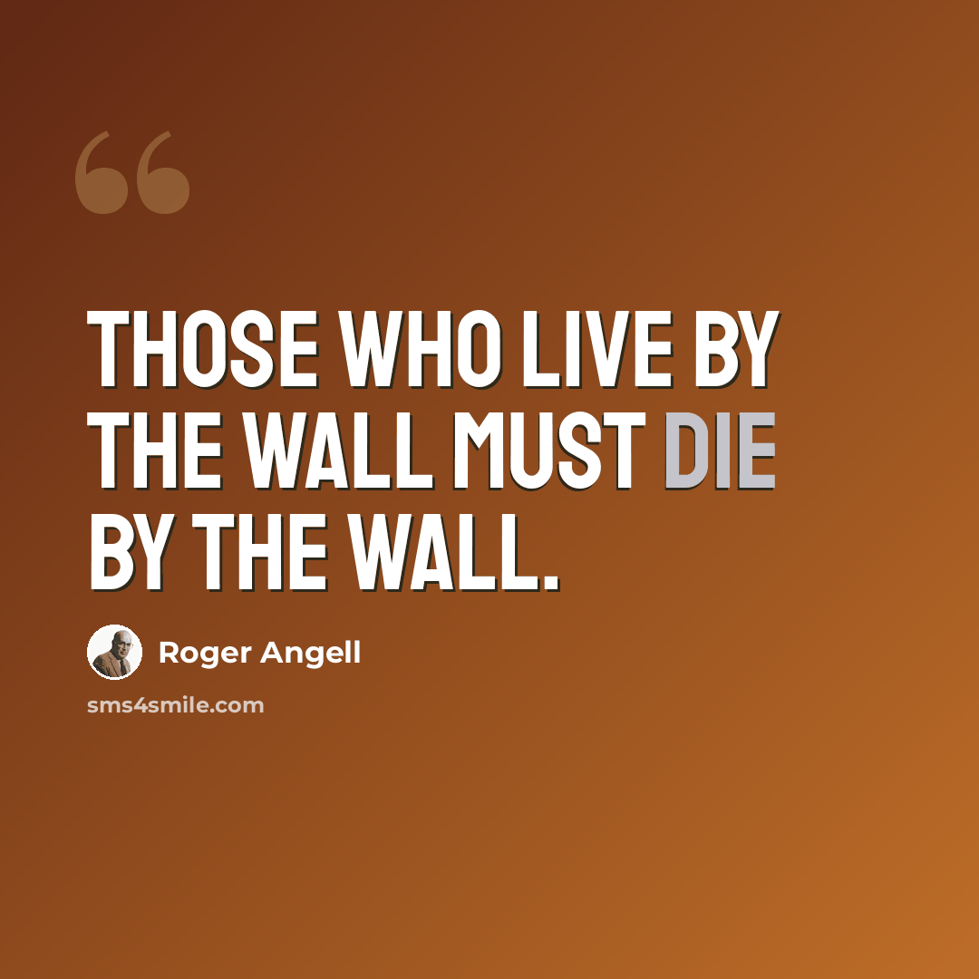 “Those who live by the wall must die by the wall.” quote by Roger Angell